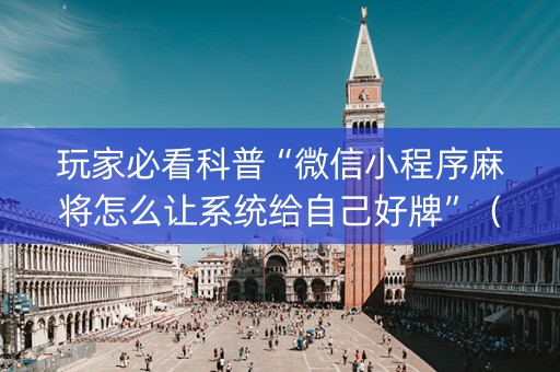 玩家必看科普“微信小程序麻将怎么让系统给自己好牌”（辅助器插件)