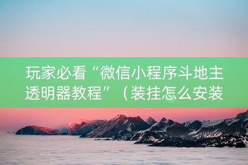 玩家必看“微信小程序斗地主透明器教程”（装挂怎么安装)