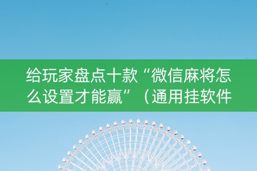 给玩家盘点十款“微信麻将怎么设置才能赢”（通用挂软件多少钱)
