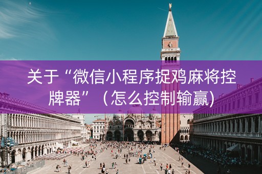 关于“微信小程序捉鸡麻将控牌器”（怎么控制输赢)