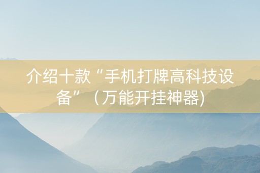 介绍十款“手机打牌高科技设备”（万能开挂神器)