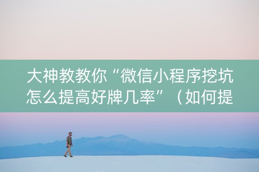 大神教教你“微信小程序挖坑怎么提高好牌几率”（如何提高胜率)
