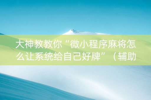 大神教教你“微小程序麻将怎么让系统给自己好牌”（辅助器插件)