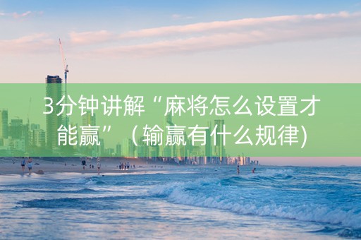 3分钟讲解“麻将怎么设置才能赢”（输赢有什么规律)