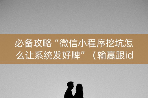 必备攻略“微信小程序挖坑怎么让系统发好牌”（输赢跟id号有关系吗)