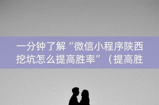 一分钟了解“微信小程序陕西挖坑怎么提高胜率”（提高胜率技巧)