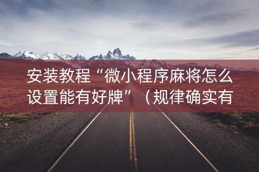 安装教程“微小程序麻将怎么设置能有好牌”（规律确实有挂)