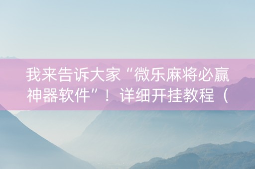 我来告诉大家“微乐麻将必赢神器软件”！详细开挂教程（确实真的有挂)-知乎