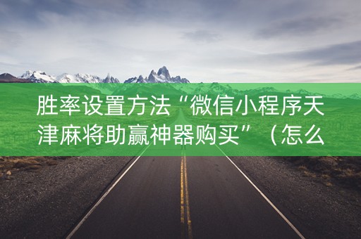 胜率设置方法“微信小程序天津麻将助赢神器购买”（怎么能得到好牌)