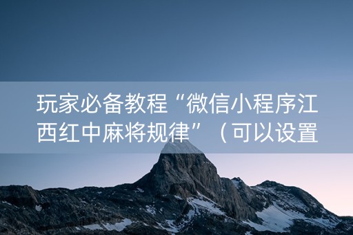 玩家必备教程“微信小程序江西红中麻将规律”（可以设置输赢吗)