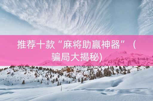 推荐十款“麻将助赢神器”（骗局大揭秘)