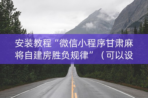 安装教程“微信小程序甘肃麻将自建房胜负规律”（可以设置输赢吗)