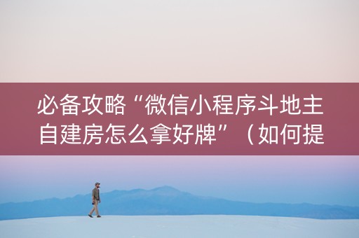 必备攻略“微信小程序斗地主自建房怎么拿好牌”（如何提高胜率)