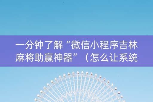 一分钟了解“微信小程序吉林麻将助赢神器”（怎么让系统给你发好牌)