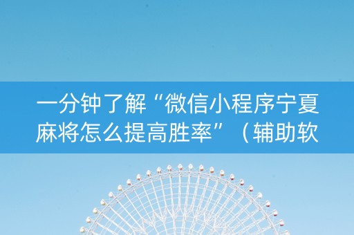 一分钟了解“微信小程序宁夏麻将怎么提高胜率”（辅助软件)