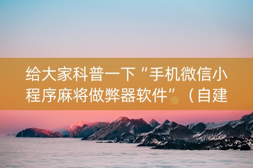 给大家科普一下“手机微信小程序麻将做弊器软件”（自建房怎么赢)