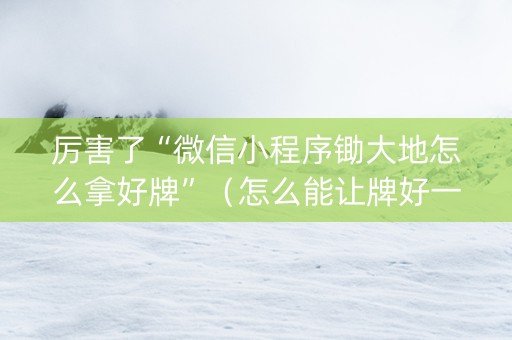 厉害了“微信小程序锄大地怎么拿好牌”（怎么能让牌好一点)