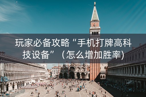 玩家必备攻略“手机打牌高科技设备”（怎么增加胜率)
