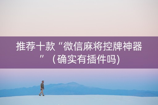 推荐十款“微信麻将控牌神器”（确实有插件吗)