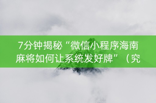 7分钟揭秘“微信小程序海南麻将如何让系统发好牌”（究竟是不是有挂)