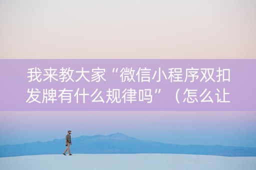我来教大家“微信小程序双扣发牌有什么规律吗”（怎么让系统给自己好牌)