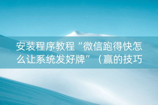 安装程序教程“微信跑得快怎么让系统发好牌”（赢的技巧规律)
