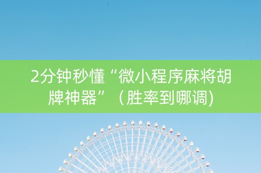 2分钟秒懂“微小程序麻将胡牌神器”（胜率到哪调)