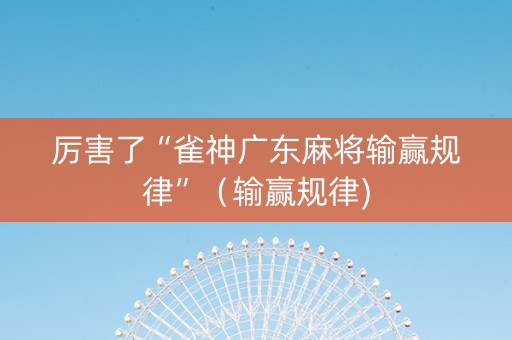厉害了“雀神广东麻将输赢规律”（输赢规律)