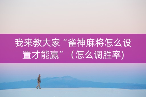 我来教大家“雀神麻将怎么设置才能赢”（怎么调胜率)