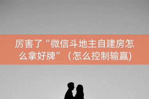厉害了“微信斗地主自建房怎么拿好牌”（怎么控制输赢)