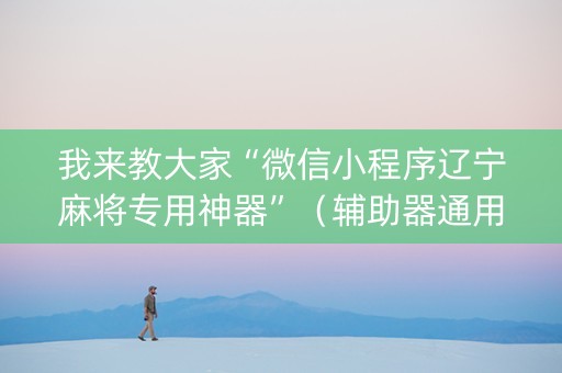 我来教大家“微信小程序辽宁麻将专用神器”（辅助器通用版)