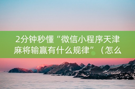 2分钟秒懂“微信小程序天津麻将输赢有什么规律”（怎么调胜率)