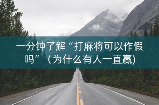 一分钟了解“打麻将可以作假吗”（为什么有人一直赢)