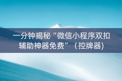 一分钟揭秘“微信小程序双扣辅助神器免费”（控牌器)
