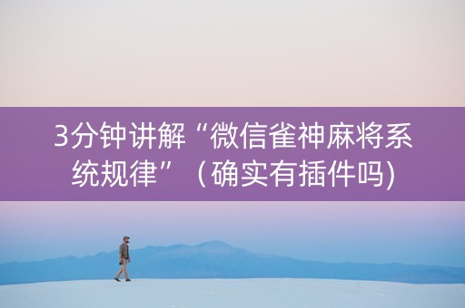 3分钟讲解“微信雀神麻将系统规律”（确实有插件吗)