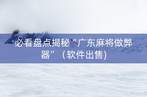 必看盘点揭秘“广东麻将做弊器”（软件出售)
