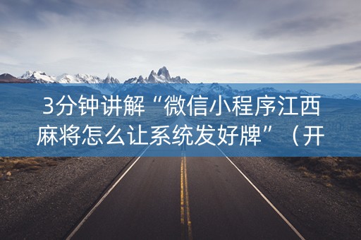 3分钟讲解“微信小程序江西麻将怎么让系统发好牌”（开挂辅助器插件)