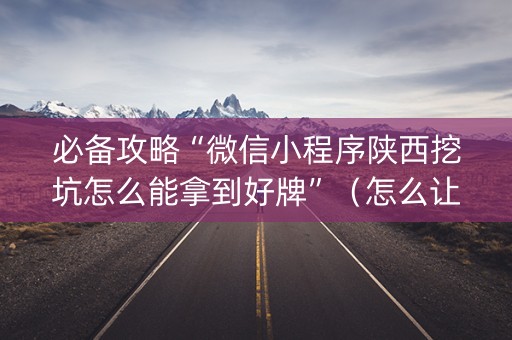 必备攻略“微信小程序陕西挖坑怎么能拿到好牌”（怎么让系统给自己好牌)