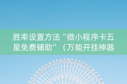胜率设置方法“微小程序卡五星免费辅助”（万能开挂神器)