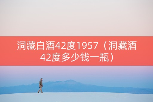 洞藏白酒42度1957（洞藏酒42度多少钱一瓶）