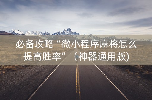 必备攻略“微小程序麻将怎么提高胜率”（神器通用版)