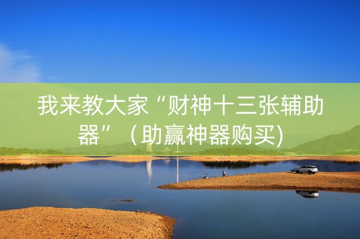 我来教大家“财神十三张辅助器”（助赢神器购买)