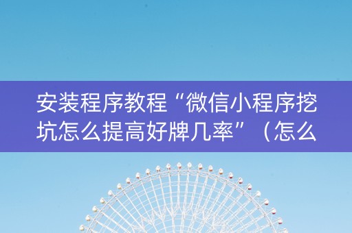 安装程序教程“微信小程序挖坑怎么提高好牌几率”（怎么让系统给你发好牌)