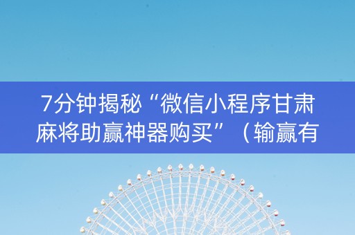 7分钟揭秘“微信小程序甘肃麻将助赢神器购买”（输赢有什么规律)