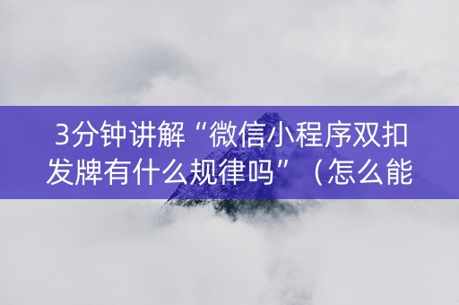 3分钟讲解“微信小程序双扣发牌有什么规律吗”（怎么能让牌好一点)