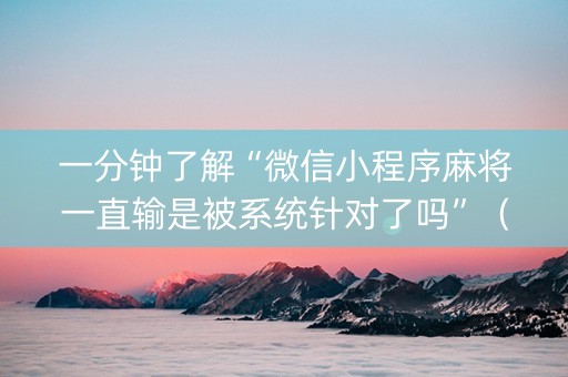 一分钟了解“微信小程序麻将一直输是被系统针对了吗”（软件出售)
