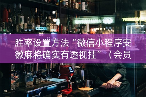 胜率设置方法“微信小程序安徽麻将确实有透视挂”（会员会提高胜率吗)