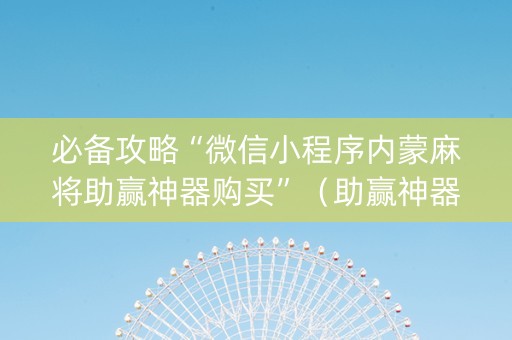 必备攻略“微信小程序内蒙麻将助赢神器购买”（助赢神器)