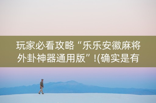 玩家必看攻略“乐乐安徽麻将外卦神器通用版”!(确实是有挂)-知乎