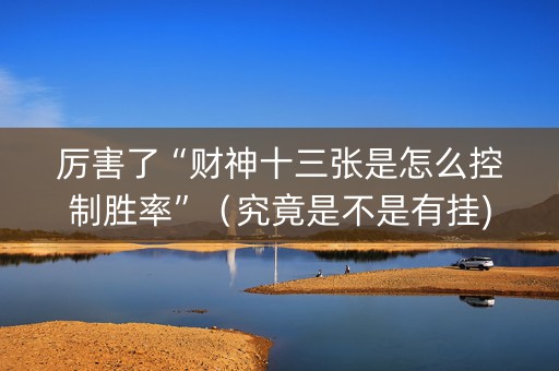 厉害了“财神十三张是怎么控制胜率”（究竟是不是有挂)